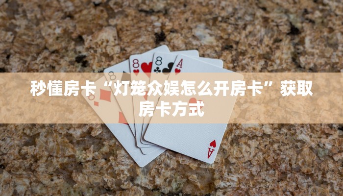 秒懂房卡“灯笼众娱怎么开房卡”获取房卡方式 秒懂房卡“灯笼众娱怎么开房卡”获取房卡方式
