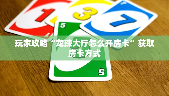 玩家攻略“龙珠大厅怎么开房卡”获取房卡方式 玩家攻略“龙珠大厅怎么开房卡”获取房卡方式