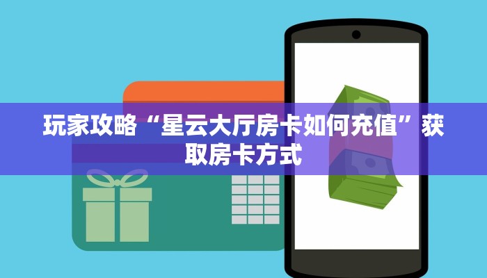 玩家攻略“星云大厅房卡如何充值”获取房卡方式 玩家攻略“星云大厅房卡如何充值”获取房卡方式