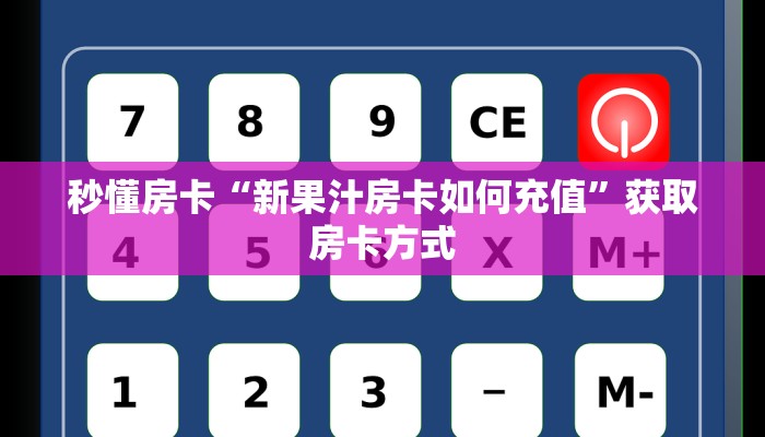 秒懂房卡“新果汁房卡如何充值”获取房卡方式 秒懂房卡“新果汁房卡如何充值”获取房卡方式