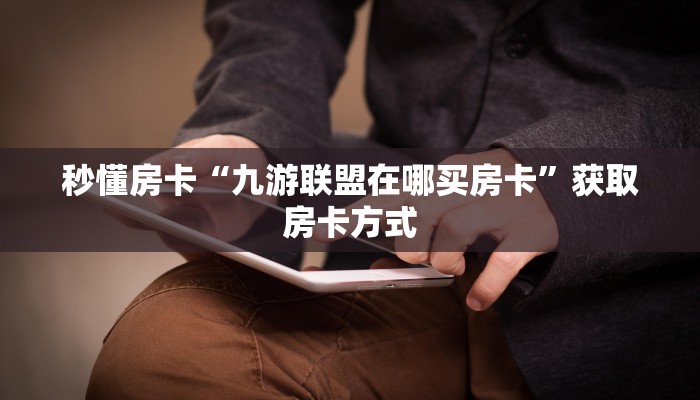 秒懂房卡“九游联盟在哪买房卡”获取房卡方式 秒懂房卡“九游联盟在哪买房卡”获取房卡方式