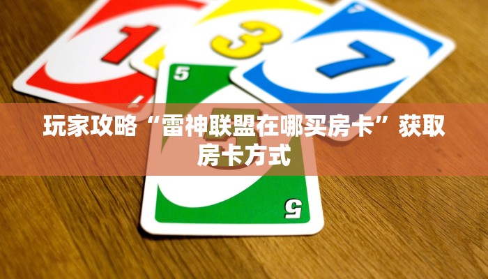 玩家攻略“雷神联盟在哪买房卡”获取房卡方式 玩家攻略“雷神联盟在哪买房卡”获取房卡方式