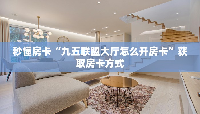 秒懂房卡“九五联盟大厅怎么开房卡”获取房卡方式 秒懂房卡“九五联盟大厅怎么开房卡”获取房卡方式
