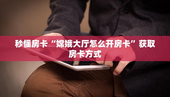 秒懂房卡“嫦娥大厅怎么开房卡”获取房卡方式 秒懂房卡“嫦娥大厅怎么开房卡”获取房卡方式
