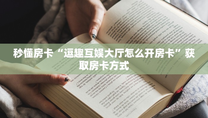 秒懂房卡“逗趣互娱大厅怎么开房卡”获取房卡方式 秒懂房卡“逗趣互娱大厅怎么开房卡”获取房卡方式