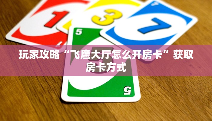 玩家攻略“飞鹰大厅怎么开房卡”获取房卡方式 玩家攻略“飞鹰大厅怎么开房卡”获取房卡方式
