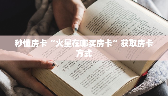 秒懂房卡“火星在哪买房卡”获取房卡方式 秒懂房卡“火星在哪买房卡”获取房卡方式
