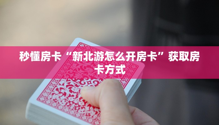 秒懂房卡“新北游怎么开房卡”获取房卡方式 秒懂房卡“新北游怎么开房卡”获取房卡方式