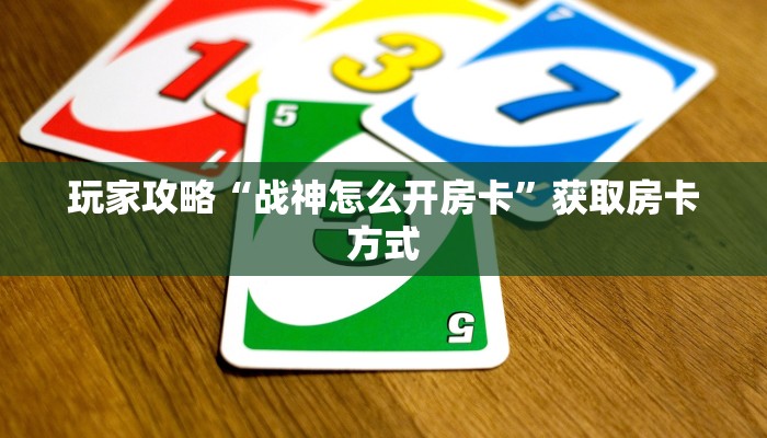玩家攻略“战神怎么开房卡”获取房卡方式 玩家攻略“战神怎么开房卡”获取房卡方式