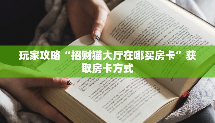 玩家攻略“招财猫大厅在哪买房卡”获取房卡方式 玩家攻略“招财猫大厅在哪买房卡”获取房卡方式