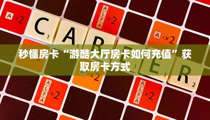 秒懂房卡“游酷大厅房卡如何充值”获取房卡方式 秒懂房卡“游酷大厅房卡如何充值”获取房卡方式