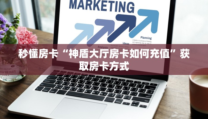 秒懂房卡“神盾大厅房卡如何充值”获取房卡方式 秒懂房卡“神盾大厅房卡如何充值”获取房卡方式