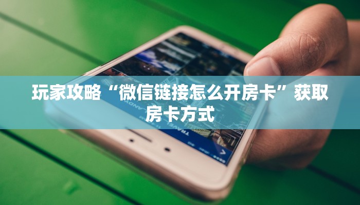 玩家攻略“微信链接怎么开房卡”获取房卡方式 玩家攻略“微信链接怎么开房卡”获取房卡方式