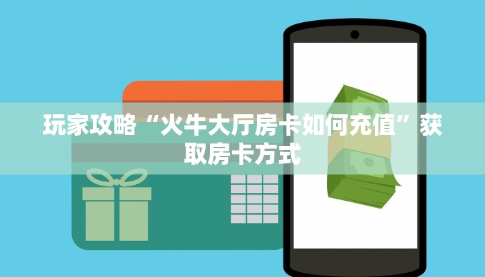 玩家攻略“火牛大厅房卡如何充值”获取房卡方式 玩家攻略“火牛大厅房卡如何充值”获取房卡方式