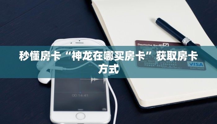 秒懂房卡“神龙在哪买房卡”获取房卡方式 秒懂房卡“神龙在哪买房卡”获取房卡方式