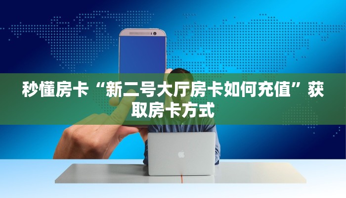 秒懂房卡“新二号大厅房卡如何充值”获取房卡方式 秒懂房卡“新二号大厅房卡如何充值”获取房卡方式
