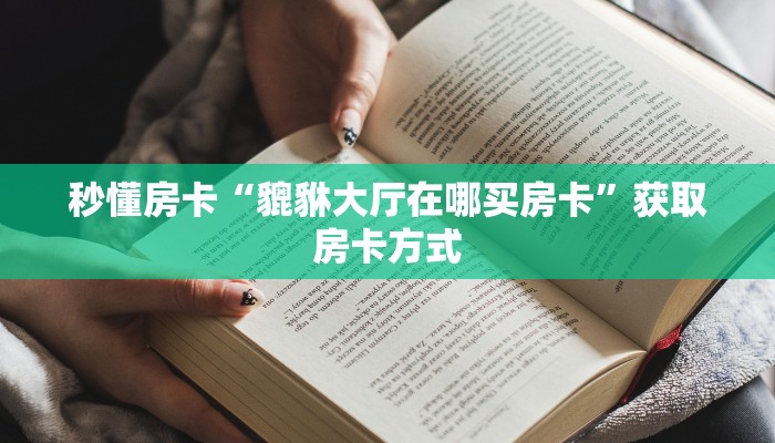 秒懂房卡“貔貅大厅在哪买房卡”获取房卡方式 秒懂房卡“貔貅大厅在哪买房卡”获取房卡方式