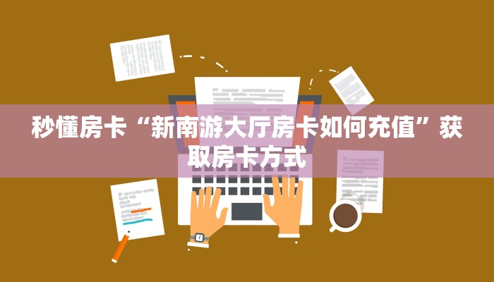 秒懂房卡“新南游大厅房卡如何充值”获取房卡方式 秒懂房卡“新南游大厅房卡如何充值”获取房卡方式