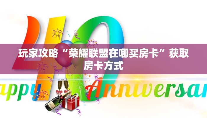 玩家攻略“荣耀联盟在哪买房卡”获取房卡方式 玩家攻略“荣耀联盟在哪买房卡”获取房卡方式