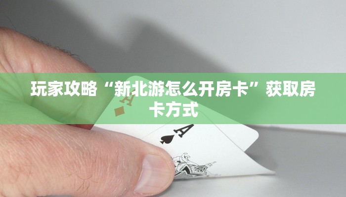 玩家攻略“新北游怎么开房卡”获取房卡方式 玩家攻略“新北游怎么开房卡”获取房卡方式