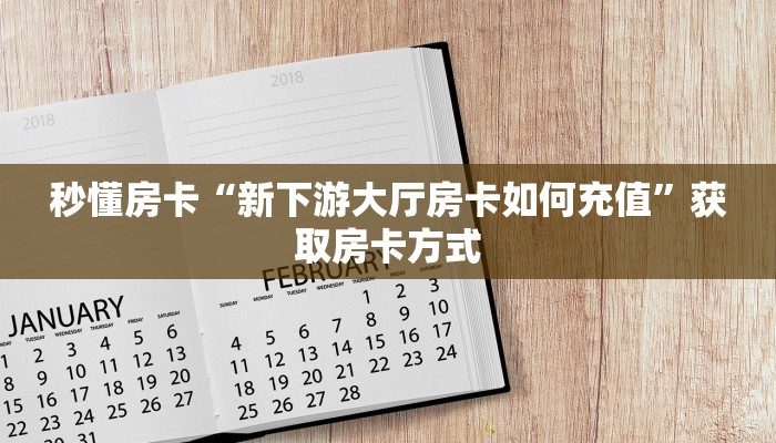 秒懂房卡“新下游大厅房卡如何充值”获取房卡方式 秒懂房卡“新下游大厅房卡如何充值”获取房卡方式