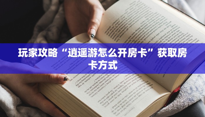 玩家攻略“逍遥游怎么开房卡”获取房卡方式 玩家攻略“逍遥游怎么开房卡”获取房卡方式