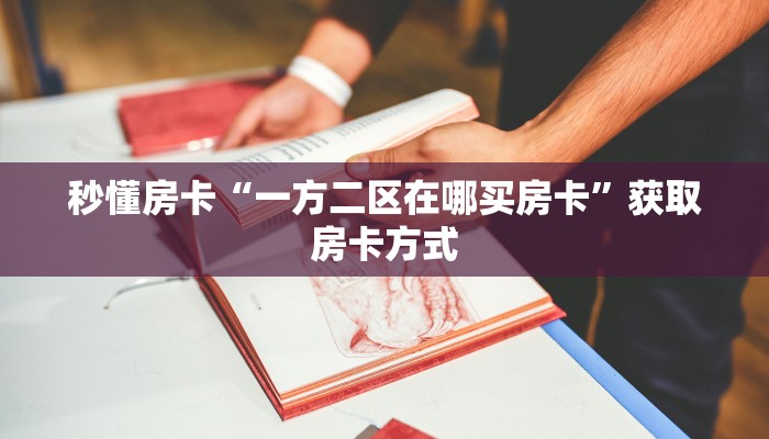 秒懂房卡“一方二区在哪买房卡”获取房卡方式 秒懂房卡“一方二区在哪买房卡”获取房卡方式