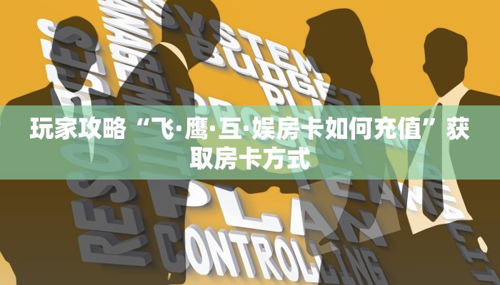 玩家攻略“飞·鹰·互·娱房卡如何充值”获取房卡方式