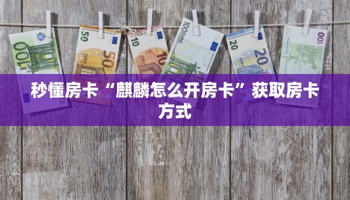 秒懂房卡“麒麟怎么开房卡”获取房卡方式 秒懂房卡“麒麟怎么开房卡”获取房卡方式