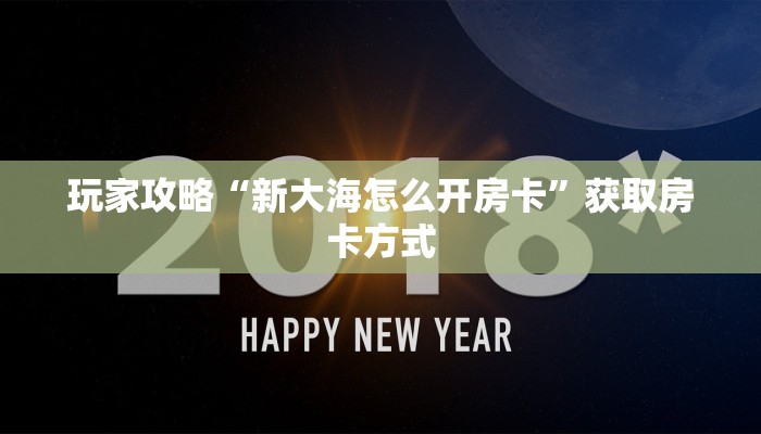 玩家攻略“新大海怎么开房卡”获取房卡方式 玩家攻略“新大海怎么开房卡”获取房卡方式