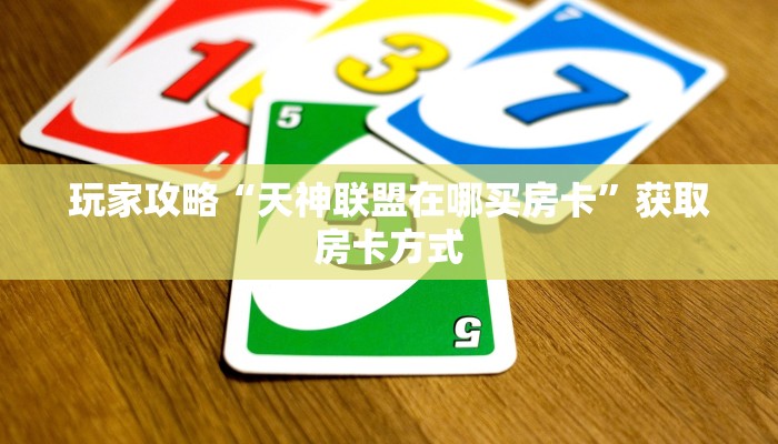 玩家攻略“天神联盟在哪买房卡”获取房卡方式 玩家攻略“天神联盟在哪买房卡”获取房卡方式