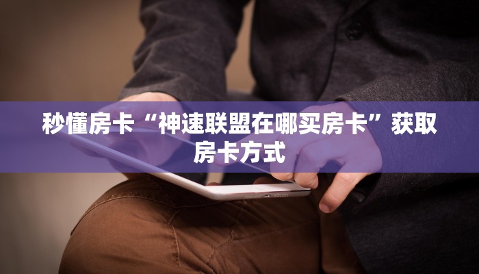 秒懂房卡“神速联盟在哪买房卡”获取房卡方式 秒懂房卡“神速联盟在哪买房卡”获取房卡方式