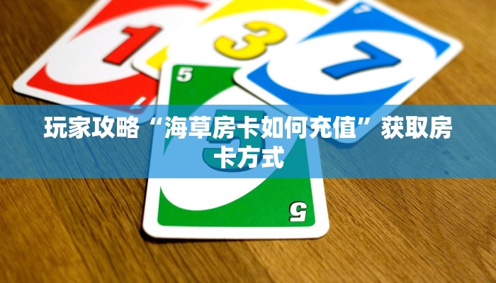 玩家攻略“海草房卡如何充值”获取房卡方式 玩家攻略“海草房卡如何充值”获取房卡方式