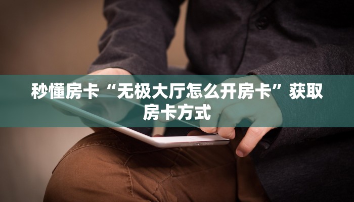 秒懂房卡“无极大厅怎么开房卡”获取房卡方式 秒懂房卡“无极大厅怎么开房卡”获取房卡方式