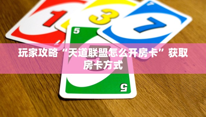 玩家攻略“天道联盟怎么开房卡”获取房卡方式 玩家攻略“天道联盟怎么开房卡”获取房卡方式