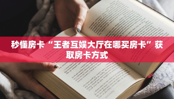 秒懂房卡“王者互娱大厅在哪买房卡”获取房卡方式 秒懂房卡“王者互娱大厅在哪买房卡”获取房卡方式