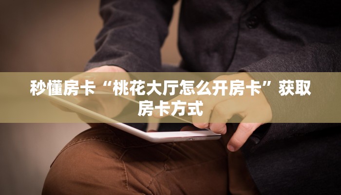 秒懂房卡“桃花大厅怎么开房卡”获取房卡方式 秒懂房卡“桃花大厅怎么开房卡”获取房卡方式