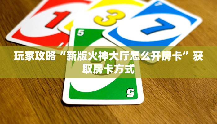 玩家攻略“新版火神大厅怎么开房卡”获取房卡方式 玩家攻略“新版火神大厅怎么开房卡”获取房卡方式