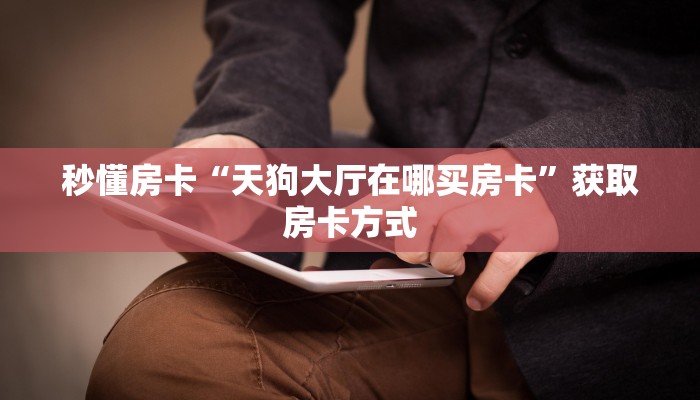 秒懂房卡“天狗大厅在哪买房卡”获取房卡方式 秒懂房卡“天狗大厅在哪买房卡”获取房卡方式