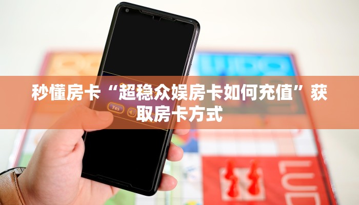秒懂房卡“超稳众娱房卡如何充值”获取房卡方式 秒懂房卡“超稳众娱房卡如何充值”获取房卡方式