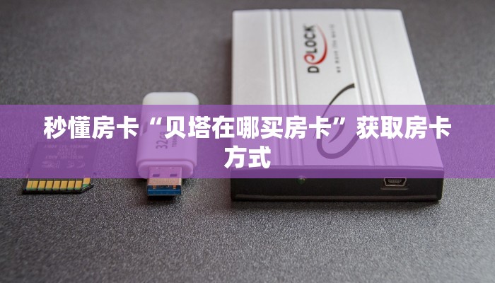 秒懂房卡“贝塔在哪买房卡”获取房卡方式 秒懂房卡“贝塔在哪买房卡”获取房卡方式