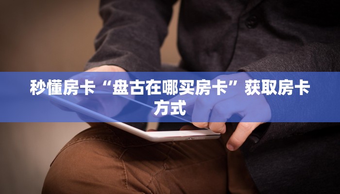 秒懂房卡“盘古在哪买房卡”获取房卡方式 秒懂房卡“盘古在哪买房卡”获取房卡方式