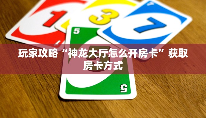 玩家攻略“神龙大厅怎么开房卡”获取房卡方式
