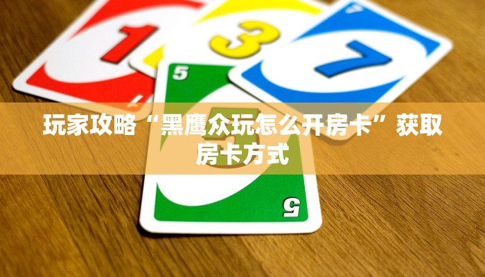 玩家攻略“黑鹰众玩怎么开房卡”获取房卡方式 玩家攻略“黑鹰众玩怎么开房卡”获取房卡方式