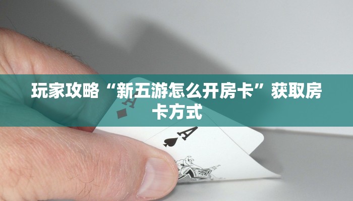 玩家攻略“新五游怎么开房卡”获取房卡方式 玩家攻略“新五游怎么开房卡”获取房卡方式