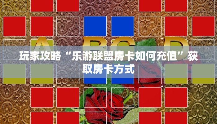 玩家攻略“乐游联盟房卡如何充值”获取房卡方式 玩家攻略“乐游联盟房卡如何充值”获取房卡方式