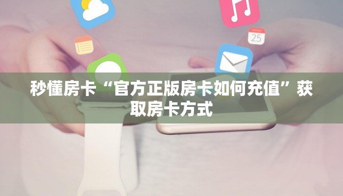 秒懂房卡“官方正版房卡如何充值”获取房卡方式 秒懂房卡“官方正版房卡如何充值”获取房卡方式