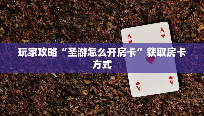 玩家攻略“圣游怎么开房卡”获取房卡方式 玩家攻略“圣游怎么开房卡”获取房卡方式