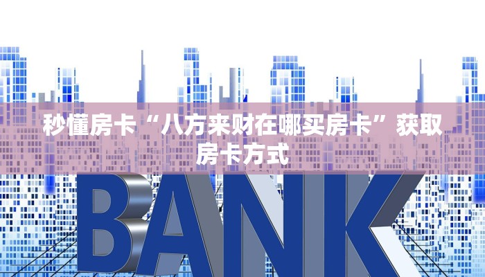 秒懂房卡“八方来财在哪买房卡”获取房卡方式 秒懂房卡“八方来财在哪买房卡”获取房卡方式