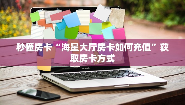 秒懂房卡“海星大厅房卡如何充值”获取房卡方式 秒懂房卡“海星大厅房卡如何充值”获取房卡方式